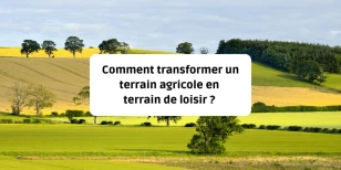 Comment transformer un terrain agricole en terrain de loisir ?