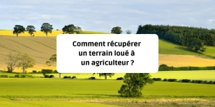 Comment récupérer un terrain loué à un agriculteur ?