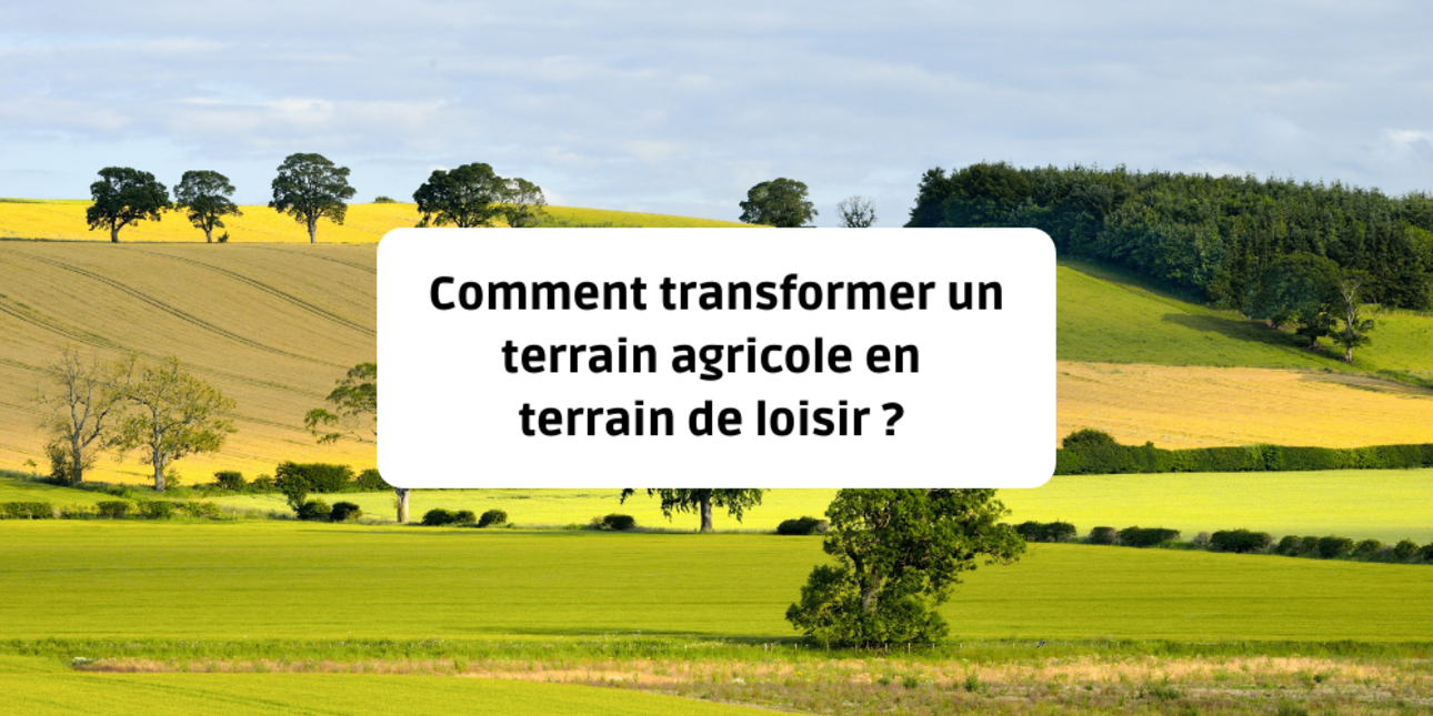 Comment transformer un terrain agricole en terrain de loisir ?