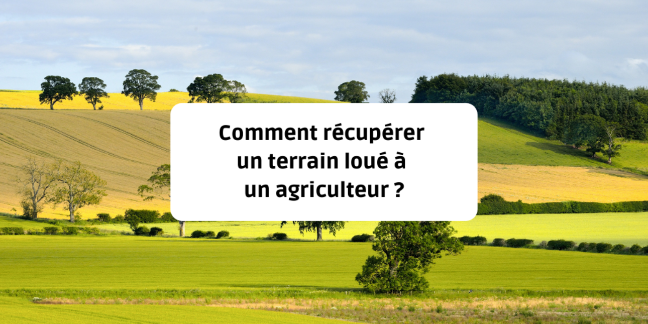Comment récupérer un terrain loué à un agriculteur ?